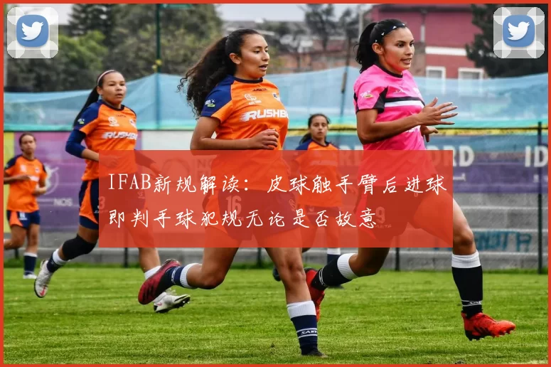 IFAB新规解读：皮球触手臂后进球即判手球犯规无论是否故意
