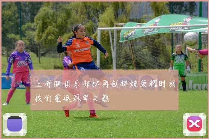 上海晒俱乐部杯再创辉煌荣耀时刻我们重返冠军之巅