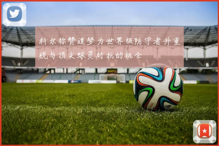 科尔称赞追梦为世界级防守者并重视与顶尖球员对抗的机会