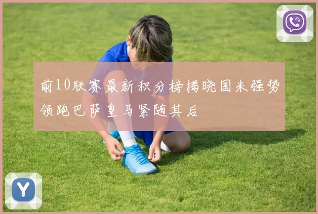 前10联赛最新积分榜揭晓国米强势领跑巴萨皇马紧随其后