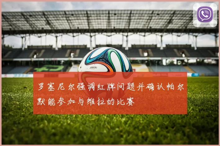 罗塞尼尔强调红牌问题并确认帕尔默能参加与维拉的比赛