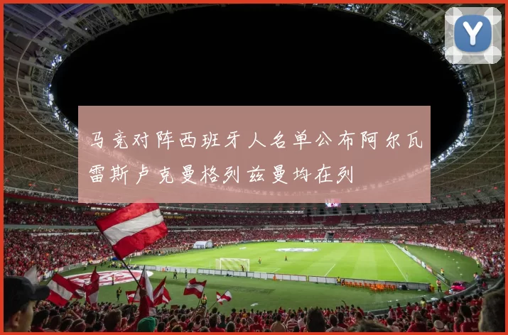 马竞对阵西班牙人名单公布阿尔瓦雷斯卢克曼格列兹曼均在列