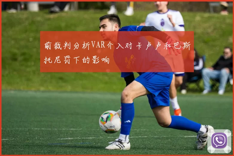 前裁判分析VAR介入对卡卢卢和巴斯托尼罚下的影响